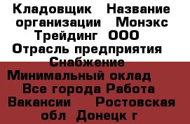 Кладовщик › Название организации ­ Монэкс Трейдинг, ООО › Отрасль предприятия ­ Снабжение › Минимальный оклад ­ 1 - Все города Работа » Вакансии   . Ростовская обл.,Донецк г.